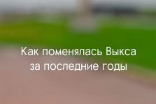 выкса.рф, Как поменялась Выкса за последние годы?
